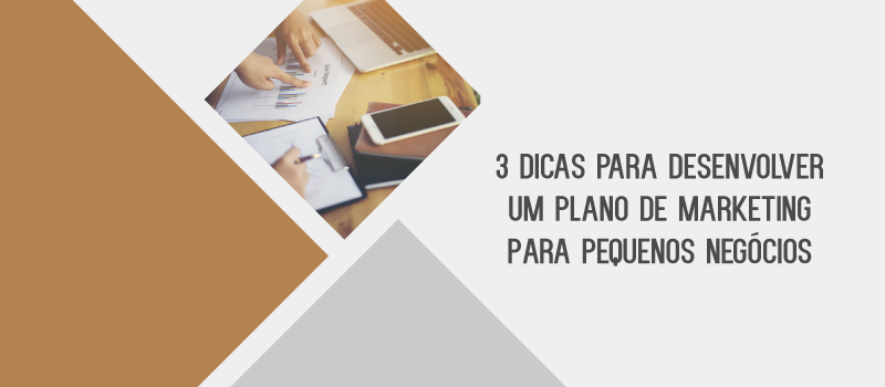 3 DICAS PARA DESENVOLVER UM PLANO DE MARKETING EM PEQUENOS NEGÓCIOS